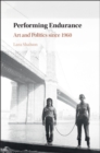 Performing Endurance : Art and Politics since 1960 - Book