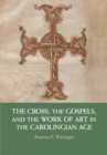 The Cross, the Gospels, and the Work of Art in the Carolingian Age - Book