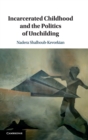 Incarcerated Childhood and the Politics of Unchilding - Book