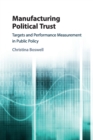 Manufacturing Political Trust : Targets and Performance Measurement in Public Policy - Book