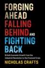 Forging Ahead, Falling Behind and Fighting Back : British Economic Growth from the Industrial Revolution to the Financial Crisis - Book