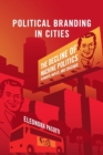Political Branding in Cities : The Decline of Machine Politics in Bogota, Naples, and Chicago - Book