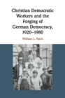 Christian Democratic Workers and the Forging of German Democracy, 1920-1980 - Book