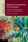 Regulatory Integration Across Borders : Public-Private Cooperation in Transnational Regulation - Book