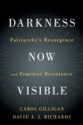 Darkness Now Visible : Patriarchy's Resurgence and Feminist Resistance - Book