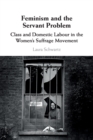 Feminism and the Servant Problem : Class and Domestic Labour in the Women's Suffrage Movement - Book