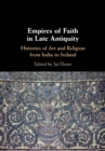 Empires of Faith in Late Antiquity : Histories of Art and Religion from India to Ireland - Book