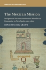 The Mexican Mission : Indigenous Reconstruction and Mendicant Enterprise in New Spain, 1521-1600 - Book