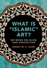 What is 'Islamic' Art? : Between Religion and Perception - Book