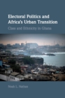 Electoral Politics and Africa's Urban Transition : Class and Ethnicity in Ghana - Book