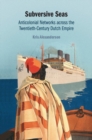 Subversive Seas : Anticolonial Networks across the Twentieth-Century Dutch Empire - Book