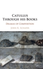 Catullus Through his Books : Dramas of Composition - Book