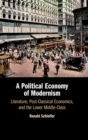 A Political Economy of Modernism : Literature, Post-Classical Economics, and the Lower Middle-Class - Book