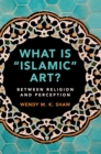 What is 'Islamic' Art? : Between Religion and Perception - Book