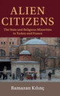 Alien Citizens : The State and Religious Minorities in Turkey and France - Book