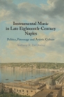 Instrumental Music in Late Eighteenth-Century Naples : Politics, Patronage and Artistic Culture - Book