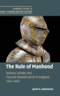The Rule of Manhood : Tyranny, Gender, and Classical Republicanism in England, 1603-1660 - Book