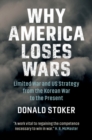 Why America Loses Wars : Limited War and US Strategy from the Korean War to the Present - Book