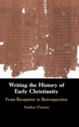 Writing the History of Early Christianity : From Reception to Retrospection - Book