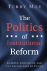 The Politics of Institutional Reform : Katrina, Education, and the Second Face of Power - Book