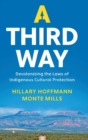 A Third Way : Decolonizing the Laws of Indigenous Cultural Protection - Book