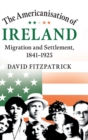 The Americanisation of Ireland : Migration and Settlement, 1841-1925 - Book