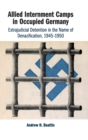Allied Internment Camps in Occupied Germany : Extrajudicial Detention in the Name of Denazification, 1945-1950 - Book