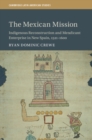 The Mexican Mission : Indigenous Reconstruction and Mendicant Enterprise in New Spain, 1521-1600 - Book