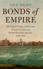 Bonds of Empire : The English Origins of Slave Law in South Carolina and British Plantation America, 1660–1783 - Book