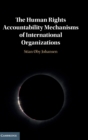 The Human Rights Accountability Mechanisms of International Organizations - Book