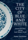 The City of Blue and White : Chinese Porcelain and the Early Modern World - Book