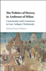 Politics of Heresy in Ambrose of Milan : Community and Consensus in Late Antique Christianity - eBook