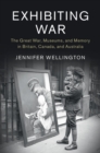 Exhibiting War : The Great War, Museums, and Memory in Britain, Canada, and Australia - eBook