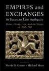 Empires and Exchanges in Eurasian Late Antiquity : Rome, China, Iran, and the Steppe, ca. 250-750 - eBook