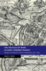 Politics of Wine in Early Modern France : Religion and Popular Culture in Burgundy, 1477-1630 - eBook