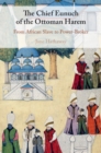 Chief Eunuch of the Ottoman Harem : From African Slave to Power-Broker - eBook