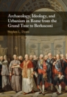 Archaeology, Ideology, and Urbanism in Rome from the Grand Tour to Berlusconi - eBook