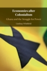 Economies after Colonialism : Ghana and the Struggle for Power - eBook