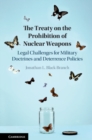 Treaty on the Prohibition of Nuclear Weapons : Legal Challenges for Military Doctrines and Deterrence Policies - eBook