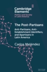 The Post-Partisans : Anti-Partisans, Anti-Establishment Identifiers, and Apartisans in Latin America - eBook