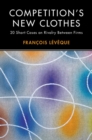 Competition's New Clothes : 20 Short Cases on Rivalry Between Firms - Francois Leveque