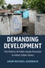 Demanding Development : The Politics of Public Goods Provision in India's Urban Slums - eBook