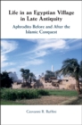 Life in an Egyptian Village in Late Antiquity : Aphrodito Before and After the Islamic Conquest - eBook