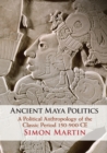 Ancient Maya Politics : A Political Anthropology of the Classic Period 150-900 CE - Book