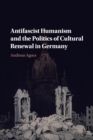 Antifascist Humanism and the Politics of Cultural Renewal in Germany - Book