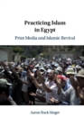 Practicing Islam in Egypt : Print Media and Islamic Revival - Book