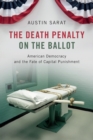 The Death Penalty on the Ballot : American Democracy and the Fate of Capital Punishment - Book