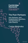 The Post-Partisans : Anti-Partisans, Anti-Establishment Identifiers, and Apartisans in Latin America - Book