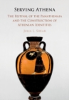 Serving Athena : The Festival of the Panathenaia and the Construction of Athenian Identities - Book