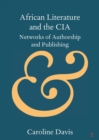 African Literature and the CIA : Networks of Authorship and Publishing - Book